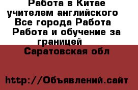 Работа в Китае учителем английского - Все города Работа » Работа и обучение за границей   . Саратовская обл.
